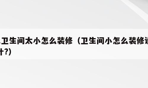 1卫生间太小怎么装修（卫生间小怎么装修设计?）