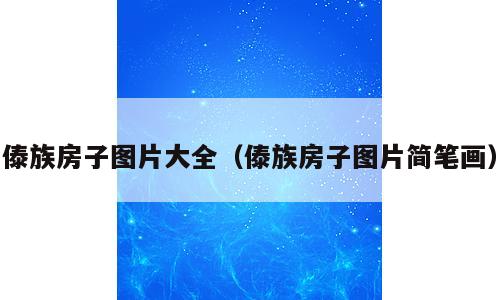 傣族房子图片大全（傣族房子图片简笔画）