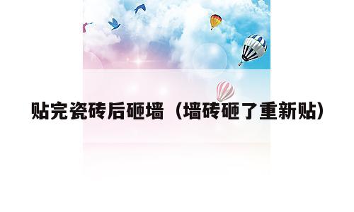 贴完瓷砖后砸墙（墙砖砸了重新贴）