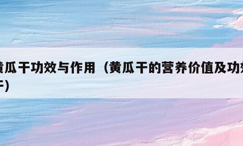 黄瓜干功效与作用（黄瓜干的营养价值及功效干）