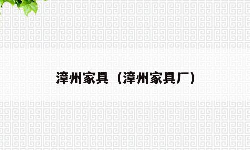 漳州家具（漳州家具厂）