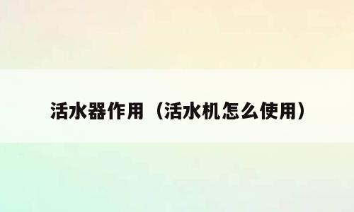 活水器作用（活水机怎么使用）