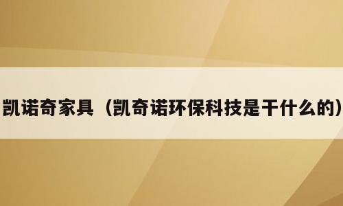 凯诺奇家具（凯奇诺环保科技是干什么的）