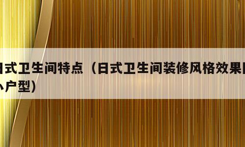 日式卫生间特点（日式卫生间装修风格效果图小户型）
