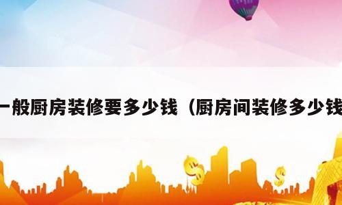 一般厨房装修要多少钱（厨房间装修多少钱）