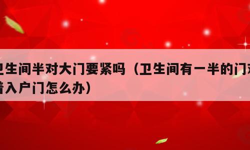 卫生间半对大门要紧吗（卫生间有一半的门对着入户门怎么办）