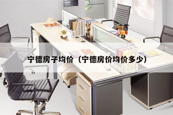 宁德房子均价（宁德房价均价多少）
