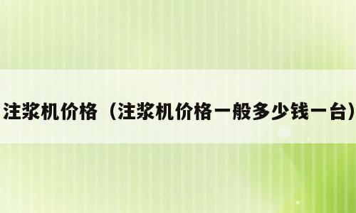 注浆机价格（注浆机价格一般多少钱一台）