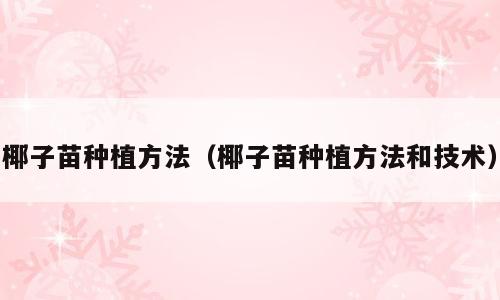 椰子苗种植方法（椰子苗种植方法和技术）