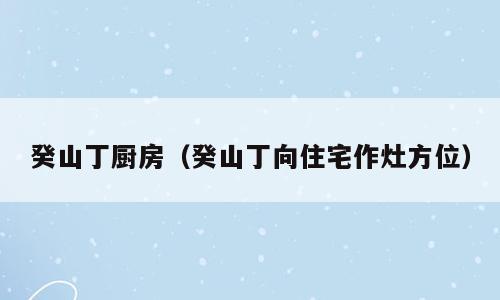 癸山丁厨房（癸山丁向住宅作灶方位）