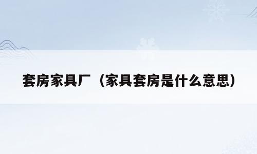 套房家具厂（家具套房是什么意思）