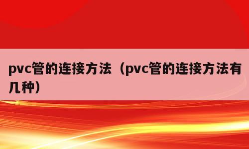pvc管的连接方法（pvc管的连接方法有几种）