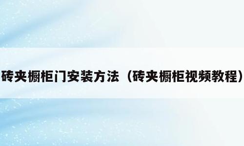 砖夹橱柜门安装方法（砖夹橱柜视频教程）