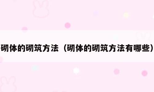 砌体的砌筑方法（砌体的砌筑方法有哪些）