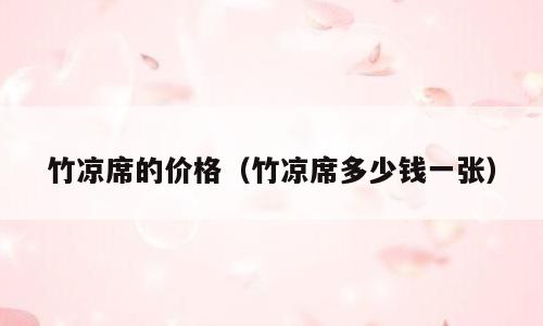 竹凉席的价格（竹凉席多少钱一张）
