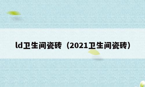 ld卫生间瓷砖（2021卫生间瓷砖）