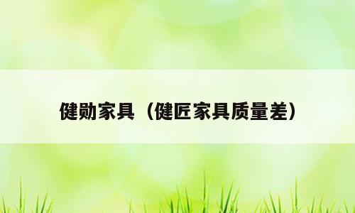 健勋家具（健匠家具质量差）