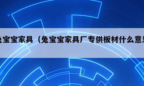 兔宝宝家具（兔宝宝家具厂专供板材什么意思）