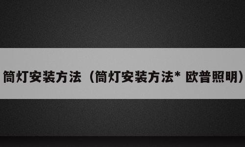 筒灯安装方法（筒灯安装方法* 欧普照明）