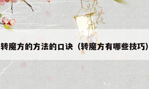 转魔方的方法的口诀（转魔方有哪些技巧）