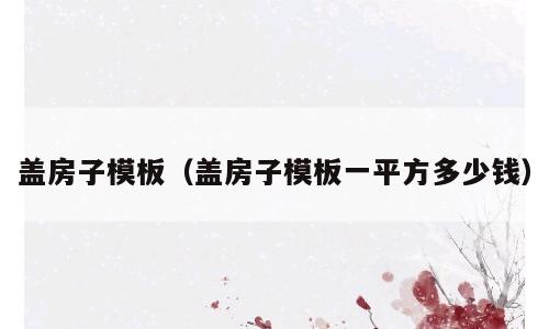 盖房子模板（盖房子模板一平方多少钱）