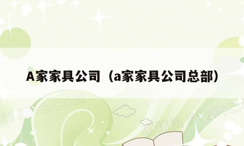 A家家具公司（a家家具公司总部）