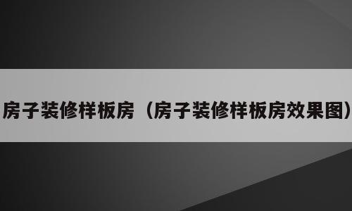 房子装修样板房（房子装修样板房效果图）