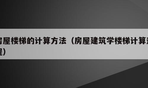 房屋楼梯的计算方法（房屋建筑学楼梯计算过程）