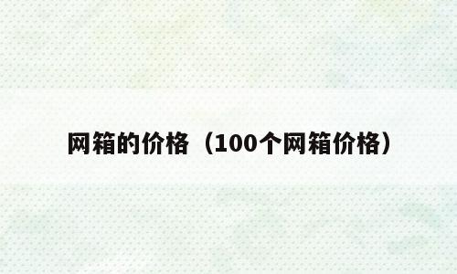 网箱的价格（100个网箱价格）