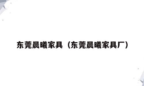 东莞晨曦家具（东莞晨曦家具厂）