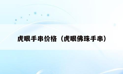 虎眼手串价格（虎眼佛珠手串）