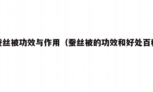 蚕丝被功效与作用（蚕丝被的功效和好处百科）