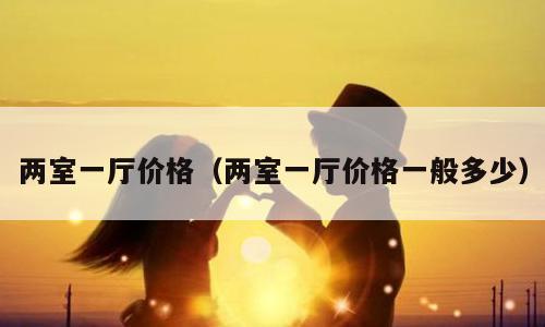 两室一厅价格（两室一厅价格一般多少）