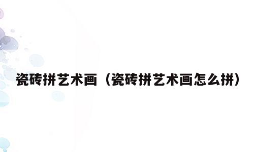 瓷砖拼艺术画（瓷砖拼艺术画怎么拼）