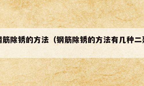 钢筋除锈的方法（钢筋除锈的方法有几种二建）