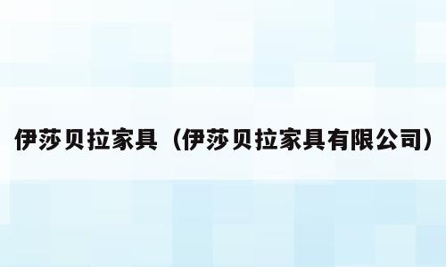 伊莎贝拉家具（伊莎贝拉家具有限公司）