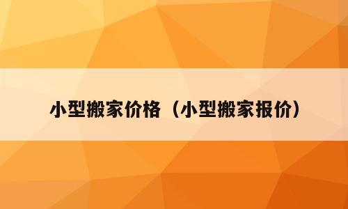 小型搬家价格（小型搬家报价）