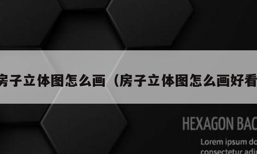 房子立体图怎么画（房子立体图怎么画好看）