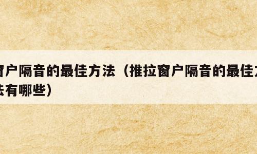 窗户隔音的最佳方法（推拉窗户隔音的最佳方法有哪些）