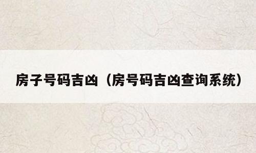 房子号码吉凶（房号码吉凶查询系统）