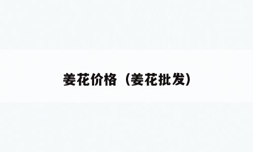 姜花价格（姜花批发）