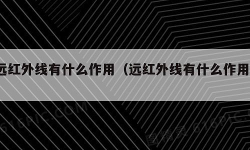 远红外线有什么作用（远红外线有什么作用?）