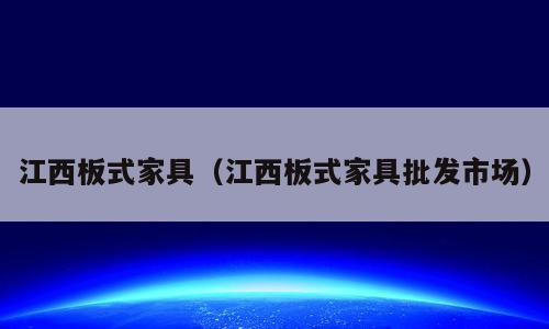 江西板式家具（江西板式家具批发市场）