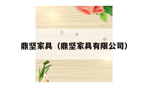 鼎坚家具（鼎坚家具有限公司）
