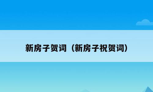 新房子贺词（新房子祝贺词）