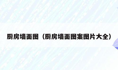 厨房墙面图（厨房墙面图案图片大全）