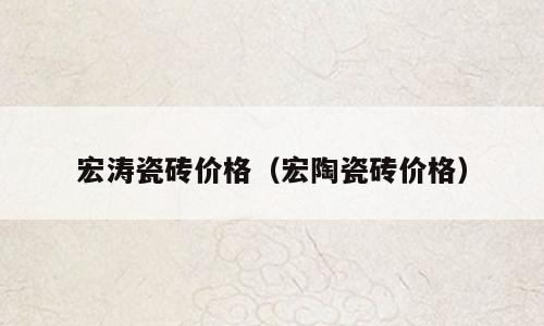 宏涛瓷砖价格（宏陶瓷砖价格）
