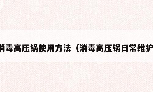 消毒高压锅使用方法（消毒高压锅日常维护）