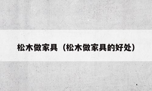 松木做家具（松木做家具的好处）