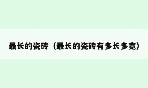 最长的瓷砖（最长的瓷砖有多长多宽）